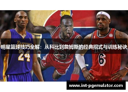 明星篮球技巧全解：从科比到詹姆斯的经典招式与训练秘诀