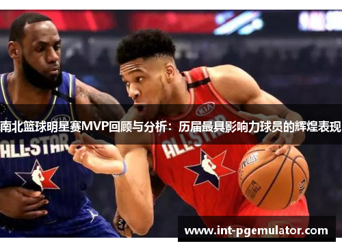 南北篮球明星赛MVP回顾与分析：历届最具影响力球员的辉煌表现