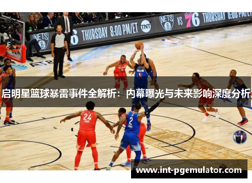启明星篮球暴雷事件全解析：内幕曝光与未来影响深度分析
