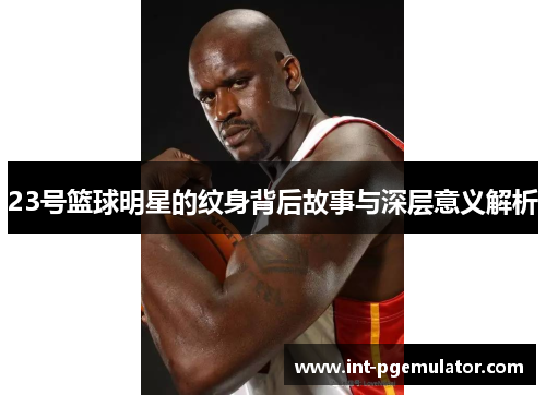 23号篮球明星的纹身背后故事与深层意义解析