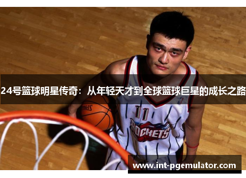 24号篮球明星传奇：从年轻天才到全球篮球巨星的成长之路