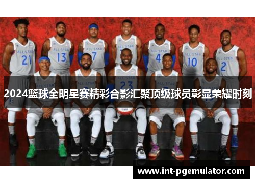 2024篮球全明星赛精彩合影汇聚顶级球员彰显荣耀时刻