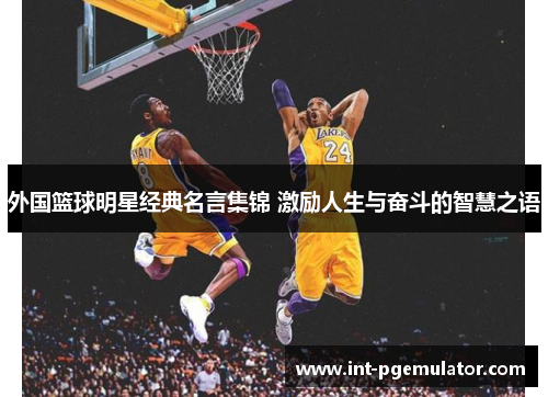 外国篮球明星经典名言集锦 激励人生与奋斗的智慧之语