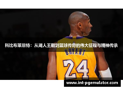 科比布莱恩特：从湖人王朝到篮球传奇的伟大征程与精神传承