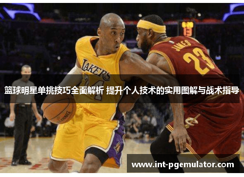 篮球明星单挑技巧全面解析 提升个人技术的实用图解与战术指导