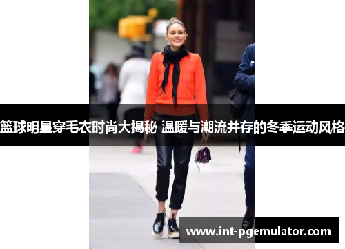 篮球明星穿毛衣时尚大揭秘 温暖与潮流并存的冬季运动风格