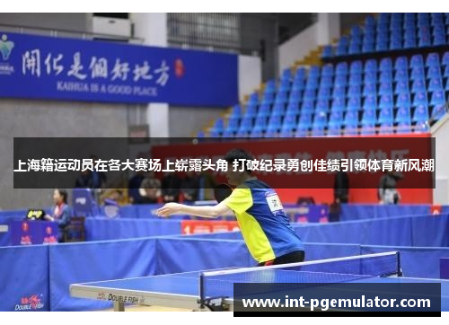 上海籍运动员在各大赛场上崭露头角 打破纪录勇创佳绩引领体育新风潮