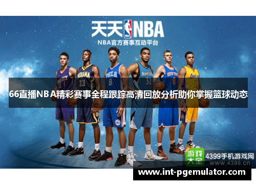 66直播NBA精彩赛事全程跟踪高清回放分析助你掌握篮球动态