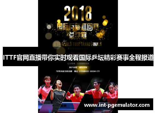 ITTF官网直播带你实时观看国际乒坛精彩赛事全程报道