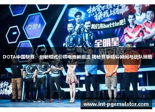 DOTA中国联赛：创新模式引领电竞新潮流 揭秘赛季精彩瞬间与战队策略