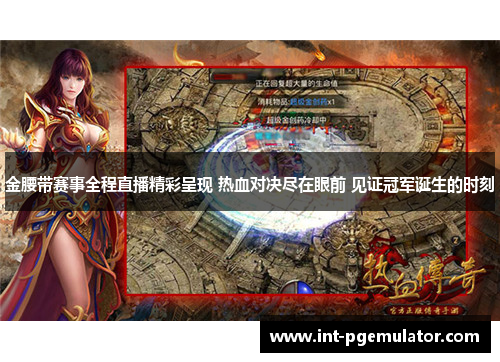 金腰带赛事全程直播精彩呈现 热血对决尽在眼前 见证冠军诞生的时刻