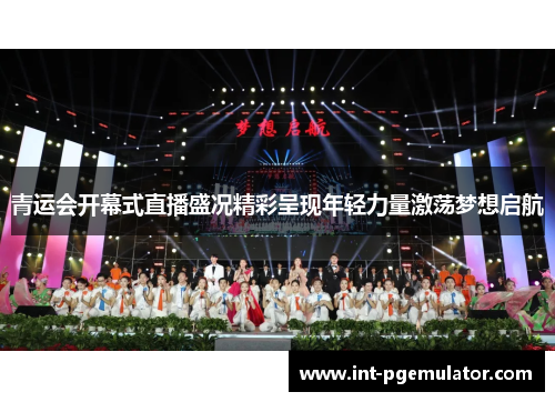 青运会开幕式直播盛况精彩呈现年轻力量激荡梦想启航